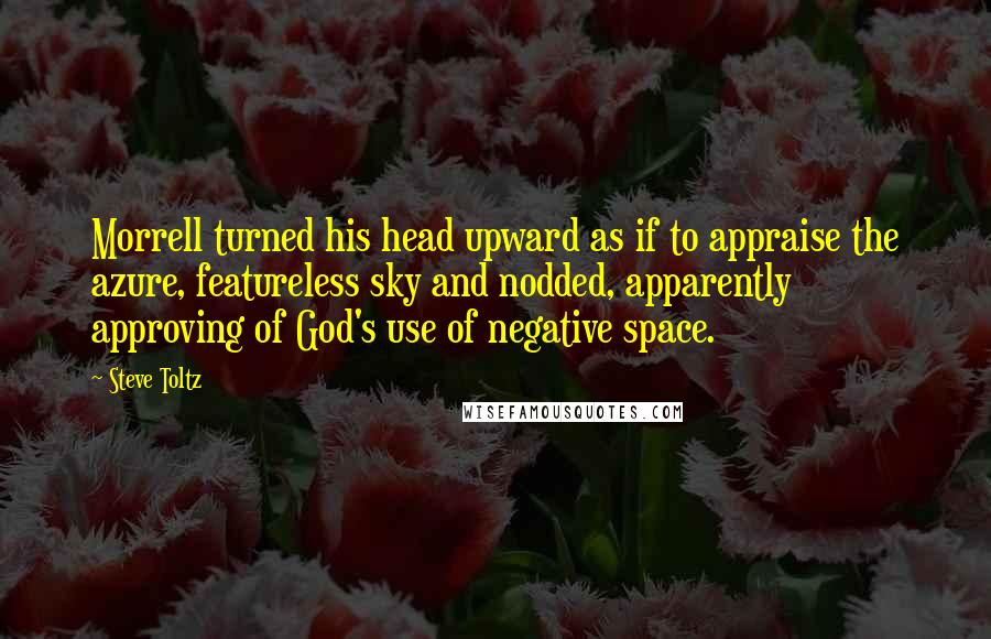 Steve Toltz Quotes: Morrell turned his head upward as if to appraise the azure, featureless sky and nodded, apparently approving of God's use of negative space.