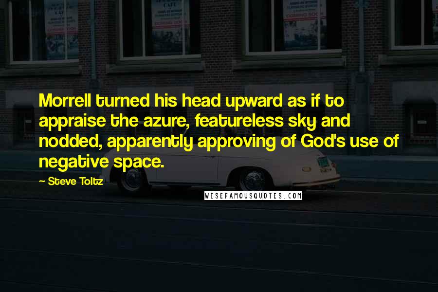 Steve Toltz Quotes: Morrell turned his head upward as if to appraise the azure, featureless sky and nodded, apparently approving of God's use of negative space.