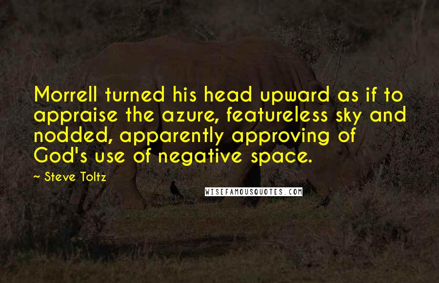Steve Toltz Quotes: Morrell turned his head upward as if to appraise the azure, featureless sky and nodded, apparently approving of God's use of negative space.