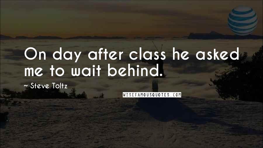 Steve Toltz Quotes: On day after class he asked me to wait behind.