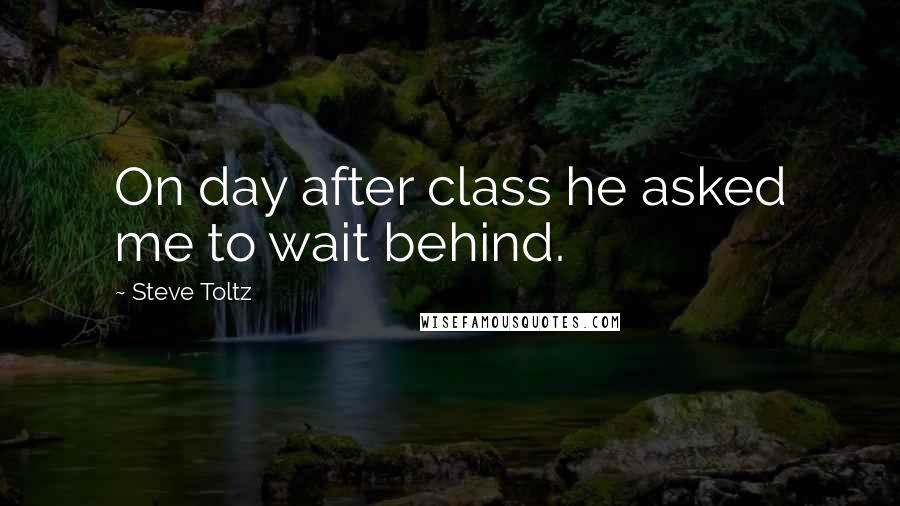 Steve Toltz Quotes: On day after class he asked me to wait behind.