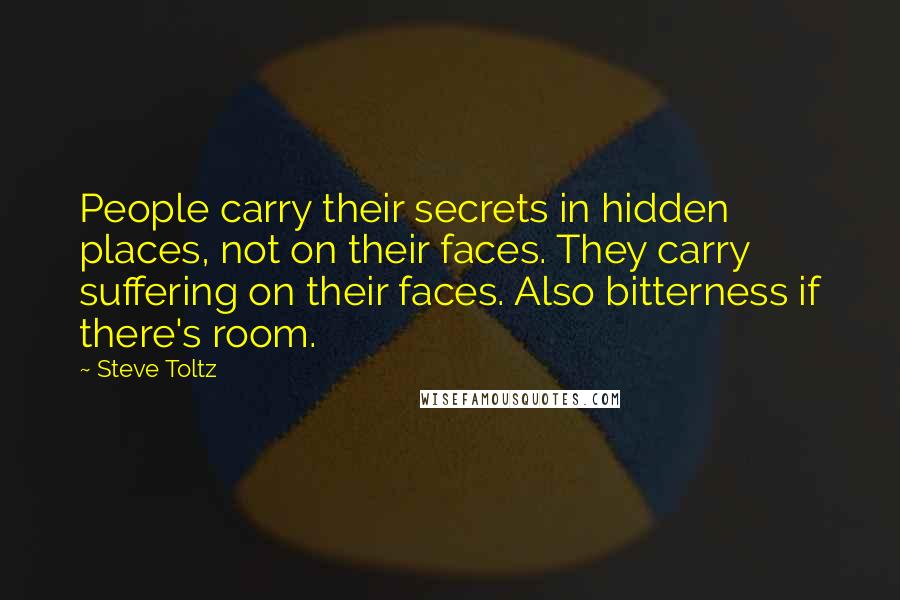 Steve Toltz Quotes: People carry their secrets in hidden places, not on their faces. They carry suffering on their faces. Also bitterness if there's room.