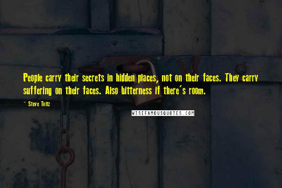 Steve Toltz Quotes: People carry their secrets in hidden places, not on their faces. They carry suffering on their faces. Also bitterness if there's room.