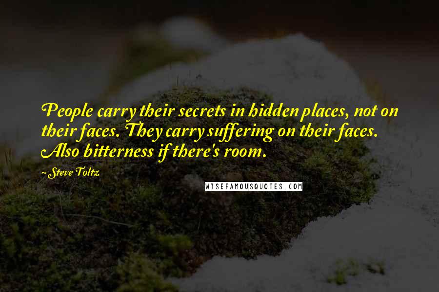 Steve Toltz Quotes: People carry their secrets in hidden places, not on their faces. They carry suffering on their faces. Also bitterness if there's room.