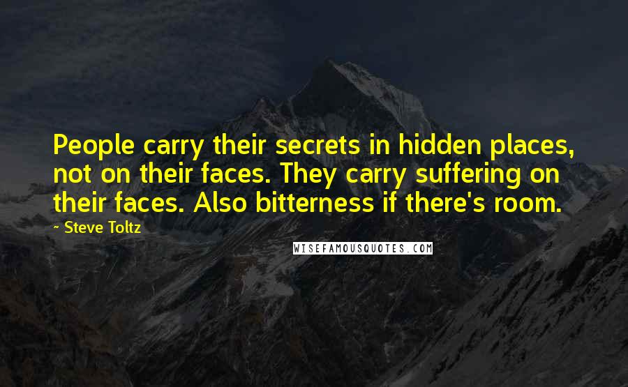 Steve Toltz Quotes: People carry their secrets in hidden places, not on their faces. They carry suffering on their faces. Also bitterness if there's room.