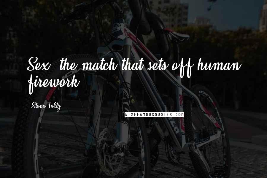 Steve Toltz Quotes: Sex: the match that sets off human firework.