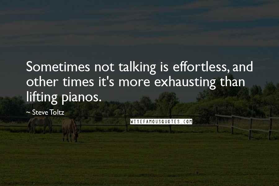Steve Toltz Quotes: Sometimes not talking is effortless, and other times it's more exhausting than lifting pianos.