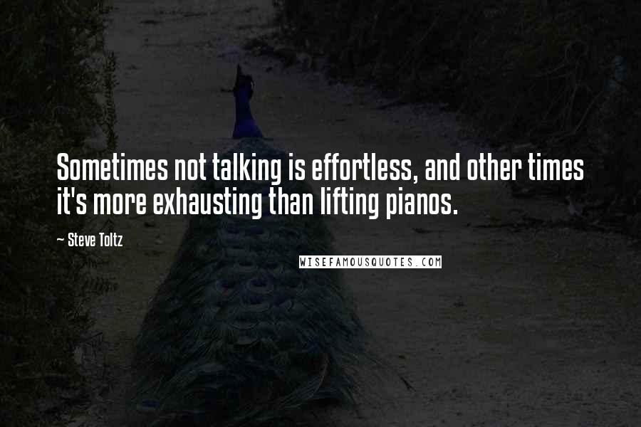 Steve Toltz Quotes: Sometimes not talking is effortless, and other times it's more exhausting than lifting pianos.