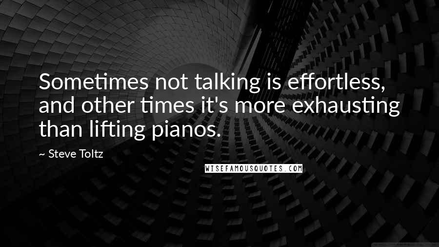 Steve Toltz Quotes: Sometimes not talking is effortless, and other times it's more exhausting than lifting pianos.