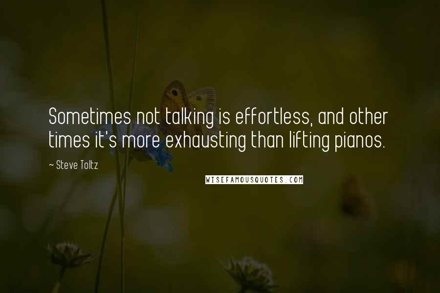 Steve Toltz Quotes: Sometimes not talking is effortless, and other times it's more exhausting than lifting pianos.