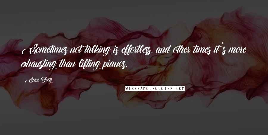 Steve Toltz Quotes: Sometimes not talking is effortless, and other times it's more exhausting than lifting pianos.