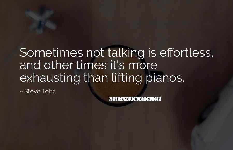 Steve Toltz Quotes: Sometimes not talking is effortless, and other times it's more exhausting than lifting pianos.