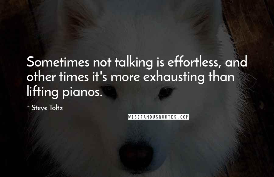 Steve Toltz Quotes: Sometimes not talking is effortless, and other times it's more exhausting than lifting pianos.