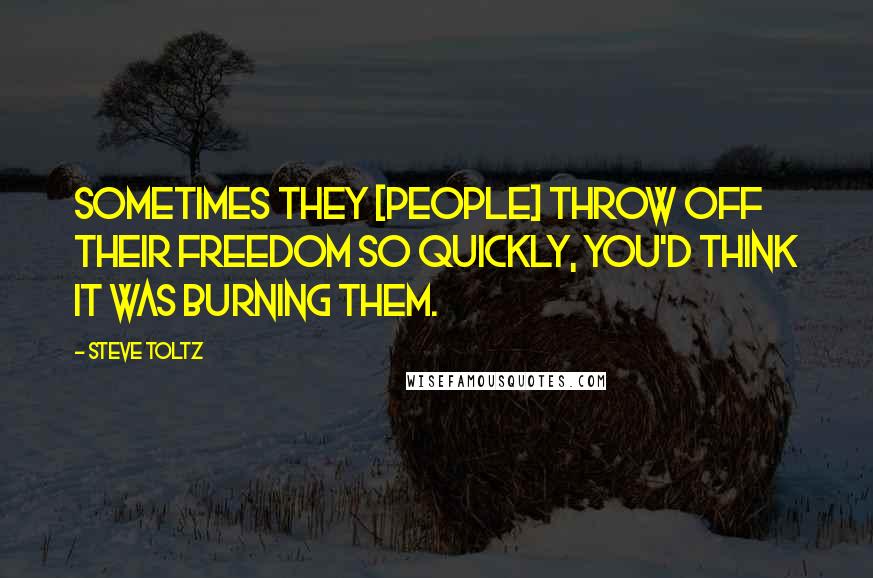 Steve Toltz Quotes: Sometimes they [people] throw off their freedom so quickly, you'd think it was burning them.