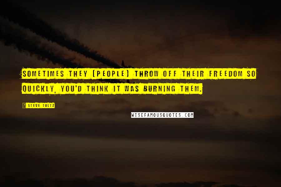 Steve Toltz Quotes: Sometimes they [people] throw off their freedom so quickly, you'd think it was burning them.