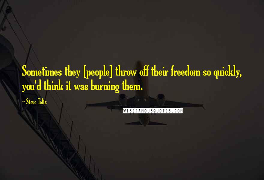 Steve Toltz Quotes: Sometimes they [people] throw off their freedom so quickly, you'd think it was burning them.