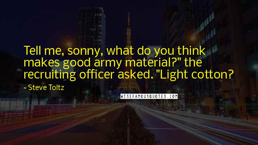 Steve Toltz Quotes: Tell me, sonny, what do you think makes good army material?" the recruiting officer asked. "Light cotton?