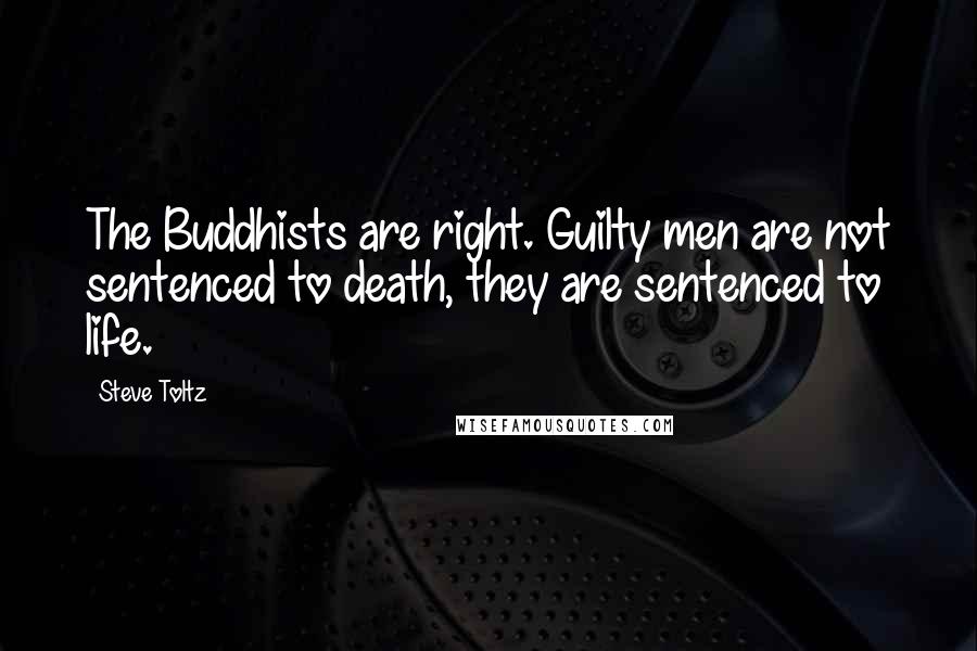 Steve Toltz Quotes: The Buddhists are right. Guilty men are not sentenced to death, they are sentenced to life.