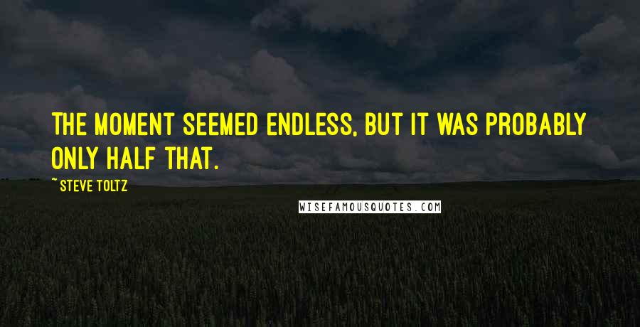 Steve Toltz Quotes: The moment seemed endless, but it was probably only half that.