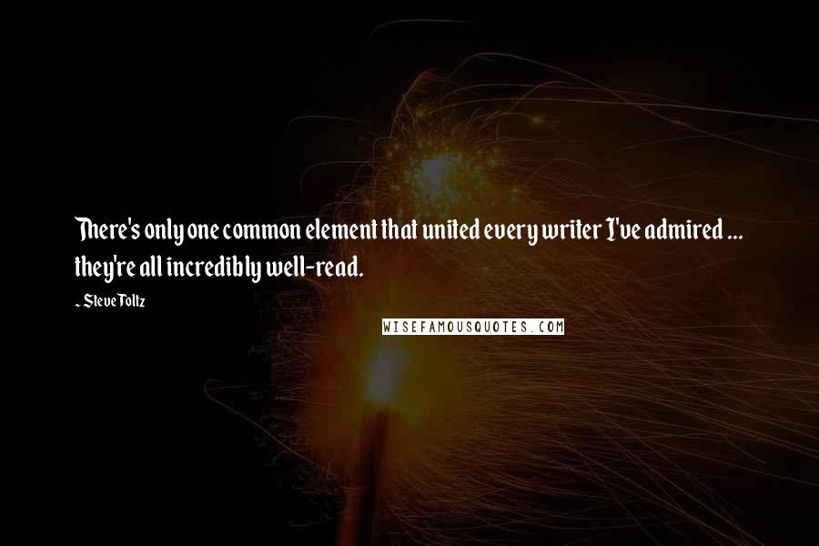 Steve Toltz Quotes: There's only one common element that united every writer I've admired ... they're all incredibly well-read.