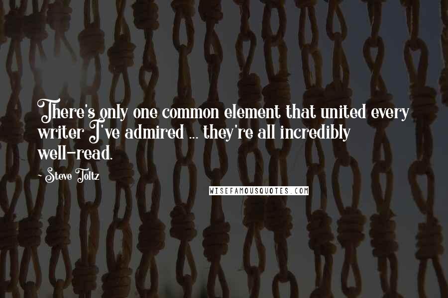 Steve Toltz Quotes: There's only one common element that united every writer I've admired ... they're all incredibly well-read.