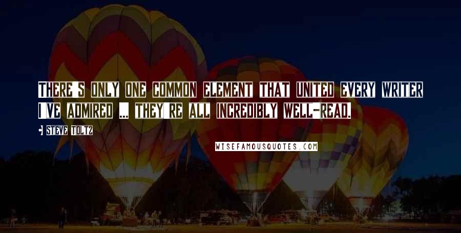 Steve Toltz Quotes: There's only one common element that united every writer I've admired ... they're all incredibly well-read.