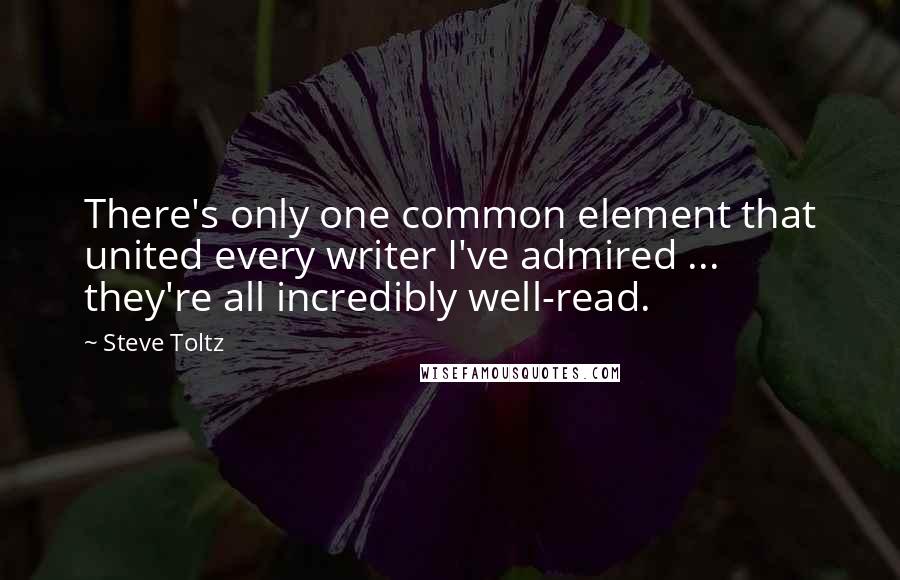 Steve Toltz Quotes: There's only one common element that united every writer I've admired ... they're all incredibly well-read.