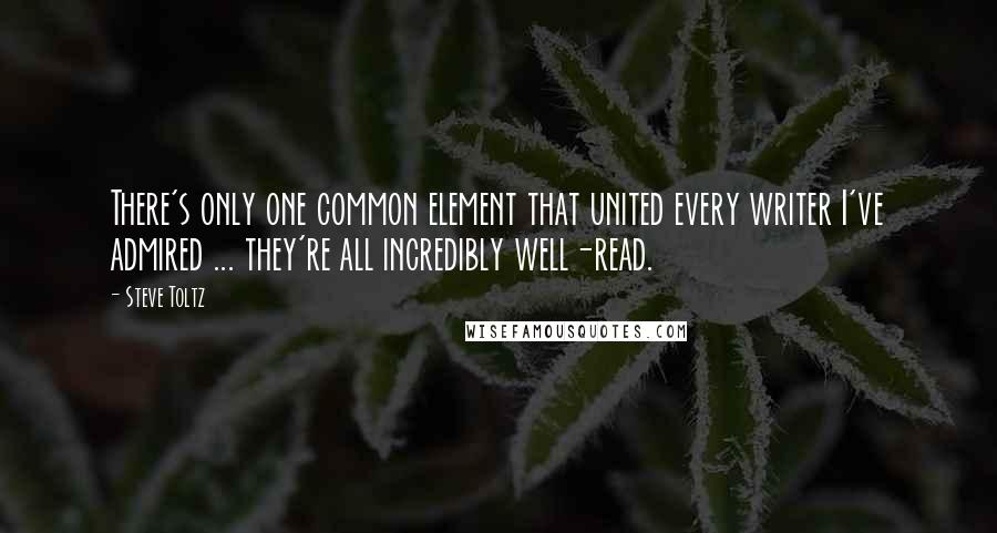 Steve Toltz Quotes: There's only one common element that united every writer I've admired ... they're all incredibly well-read.