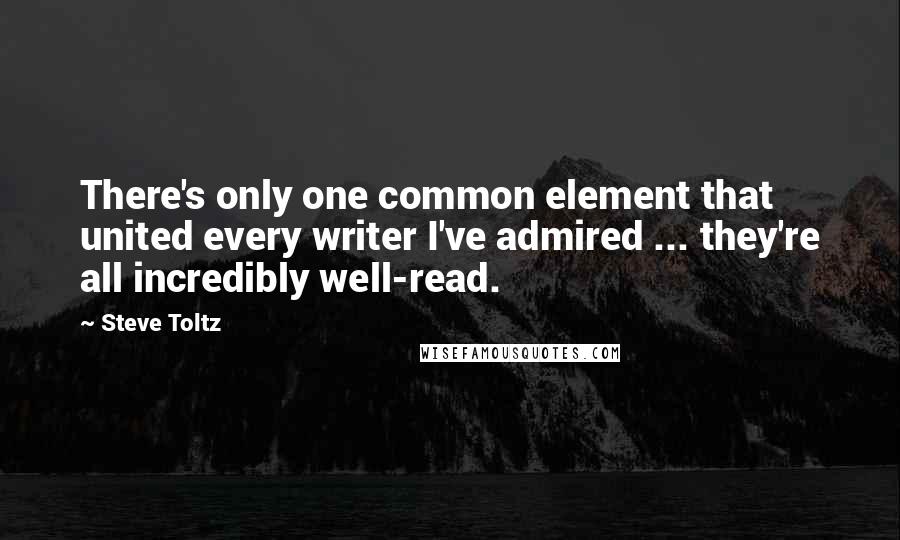 Steve Toltz Quotes: There's only one common element that united every writer I've admired ... they're all incredibly well-read.