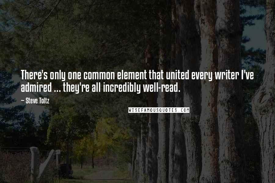 Steve Toltz Quotes: There's only one common element that united every writer I've admired ... they're all incredibly well-read.