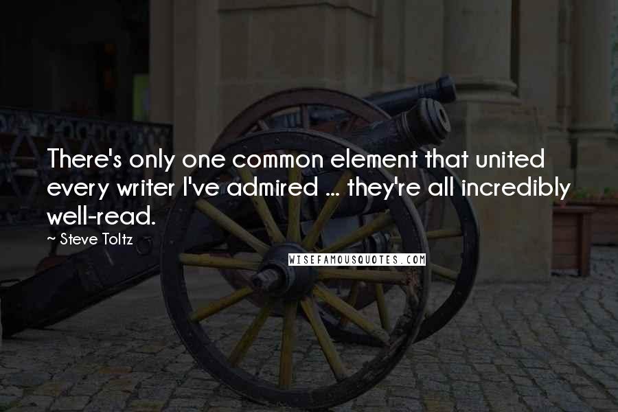 Steve Toltz Quotes: There's only one common element that united every writer I've admired ... they're all incredibly well-read.