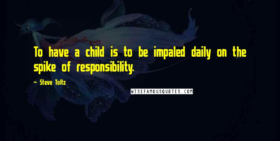 Steve Toltz Quotes: To have a child is to be impaled daily on the spike of responsibility.