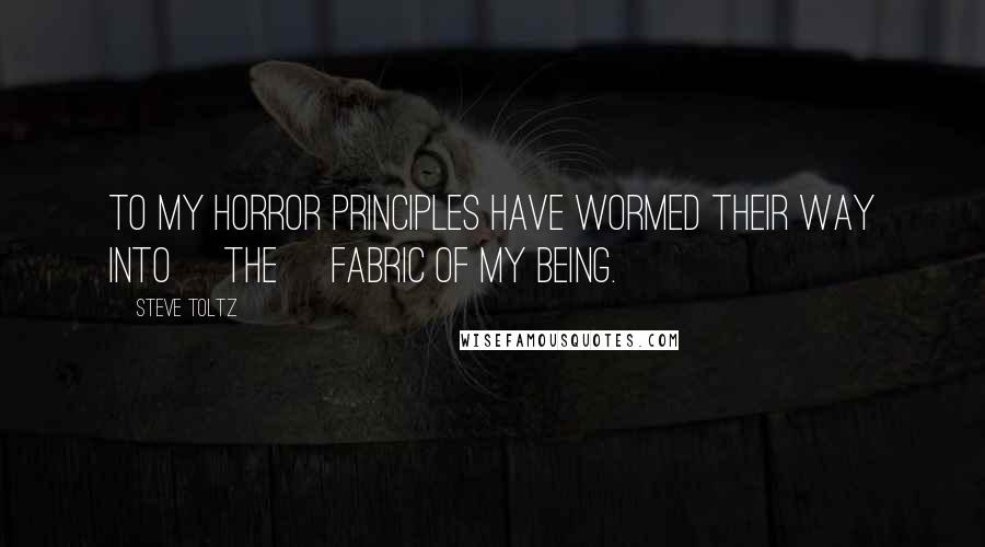 Steve Toltz Quotes: To my horror principles have wormed their way into [the] fabric of my being.