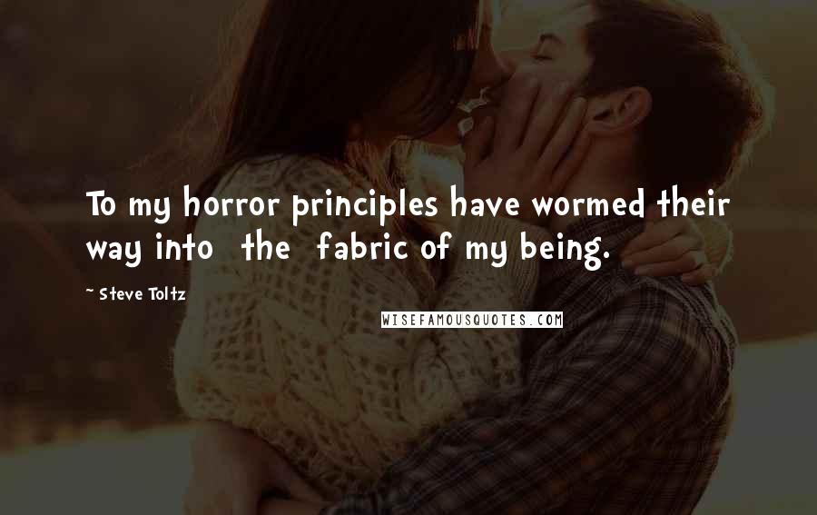 Steve Toltz Quotes: To my horror principles have wormed their way into [the] fabric of my being.