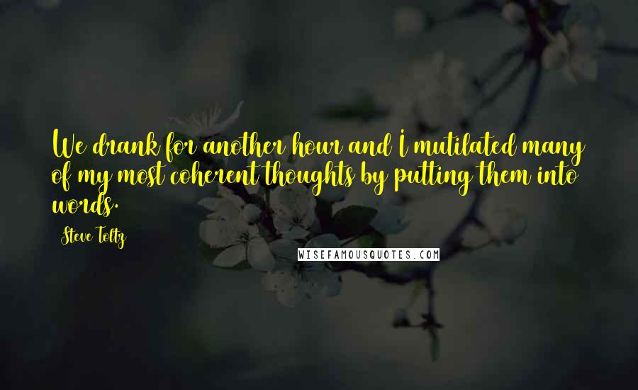 Steve Toltz Quotes: We drank for another hour and I mutilated many of my most coherent thoughts by putting them into words.