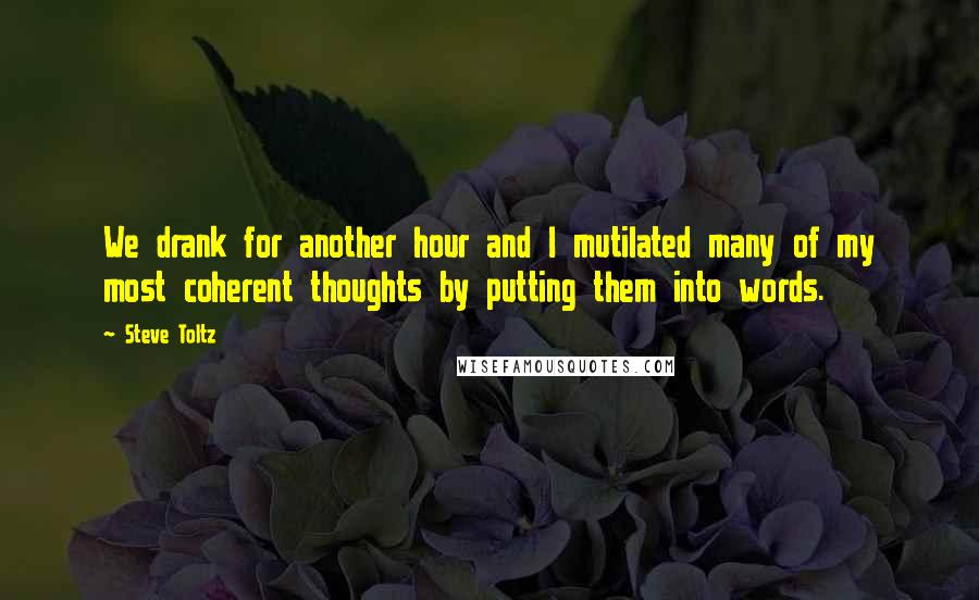 Steve Toltz Quotes: We drank for another hour and I mutilated many of my most coherent thoughts by putting them into words.