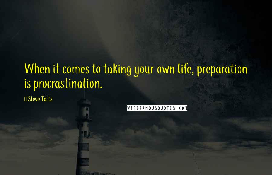 Steve Toltz Quotes: When it comes to taking your own life, preparation is procrastination.