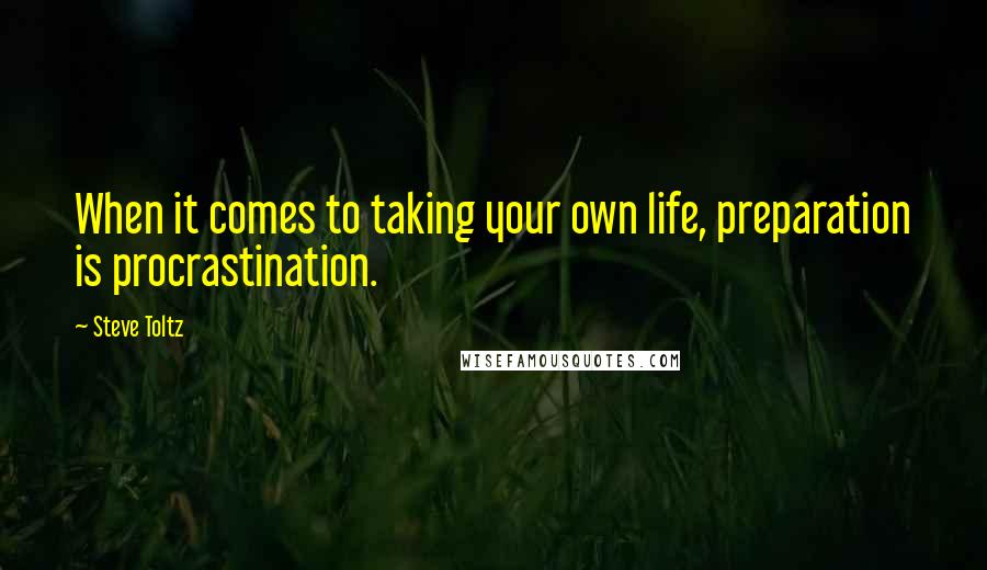 Steve Toltz Quotes: When it comes to taking your own life, preparation is procrastination.