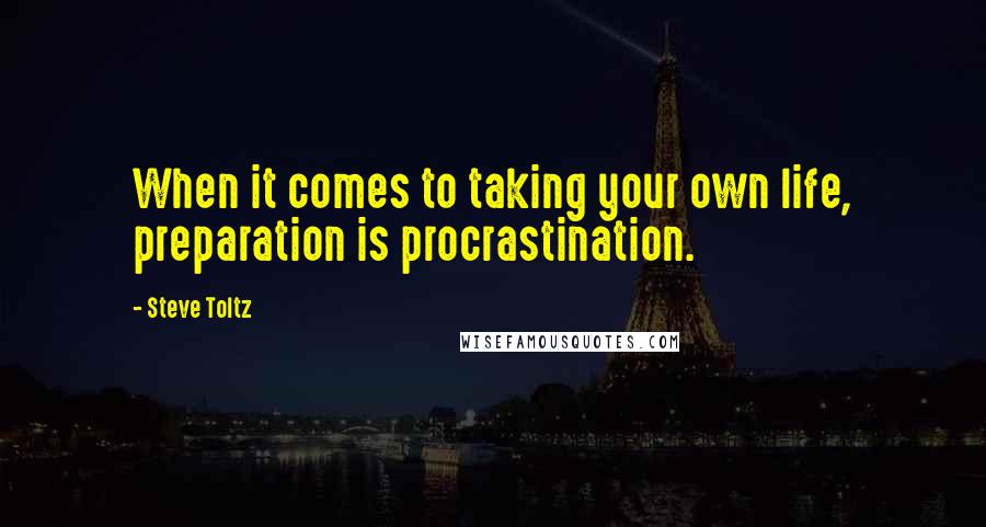 Steve Toltz Quotes: When it comes to taking your own life, preparation is procrastination.