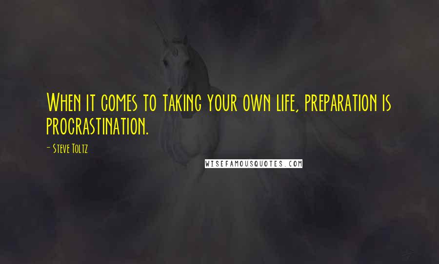 Steve Toltz Quotes: When it comes to taking your own life, preparation is procrastination.