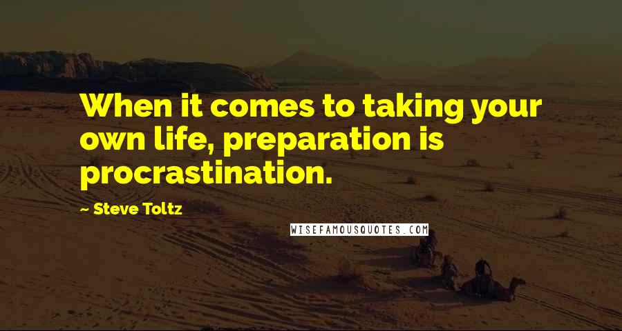 Steve Toltz Quotes: When it comes to taking your own life, preparation is procrastination.