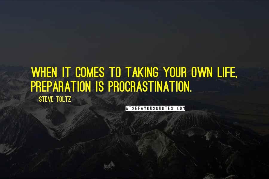 Steve Toltz Quotes: When it comes to taking your own life, preparation is procrastination.