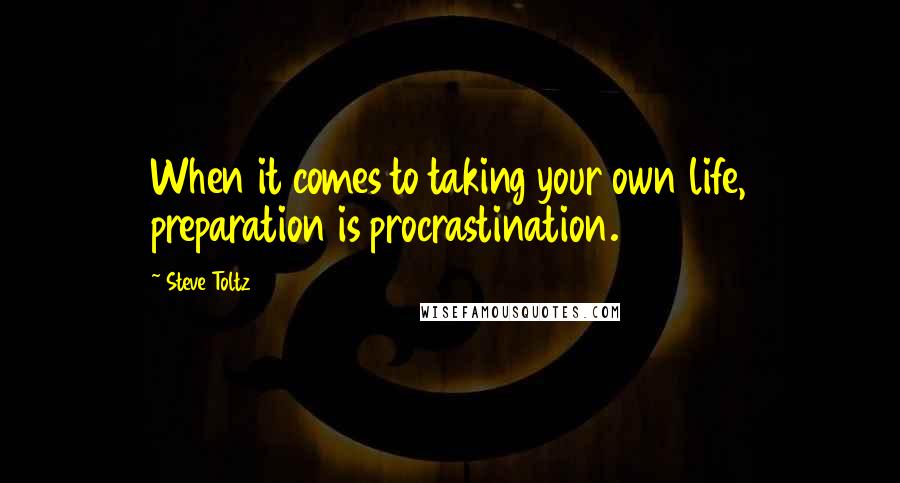 Steve Toltz Quotes: When it comes to taking your own life, preparation is procrastination.