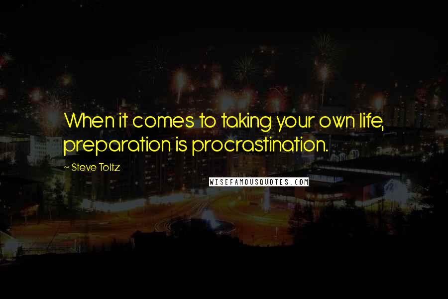 Steve Toltz Quotes: When it comes to taking your own life, preparation is procrastination.