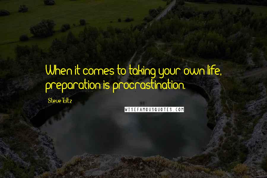 Steve Toltz Quotes: When it comes to taking your own life, preparation is procrastination.