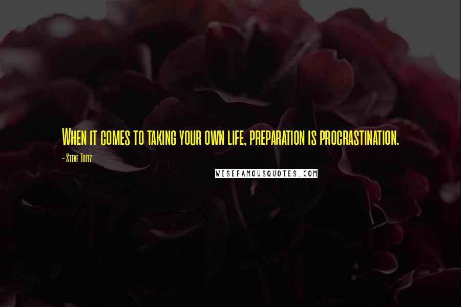 Steve Toltz Quotes: When it comes to taking your own life, preparation is procrastination.