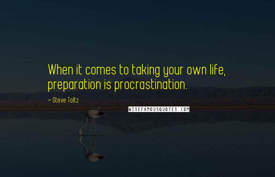 Steve Toltz Quotes: When it comes to taking your own life, preparation is procrastination.