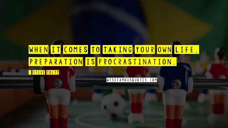 Steve Toltz Quotes: When it comes to taking your own life, preparation is procrastination.