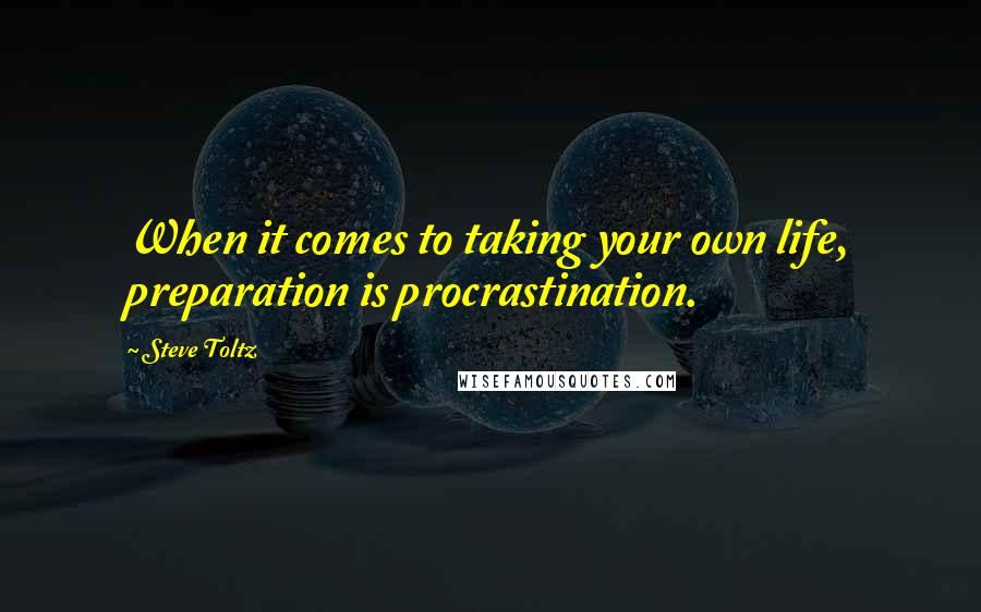 Steve Toltz Quotes: When it comes to taking your own life, preparation is procrastination.