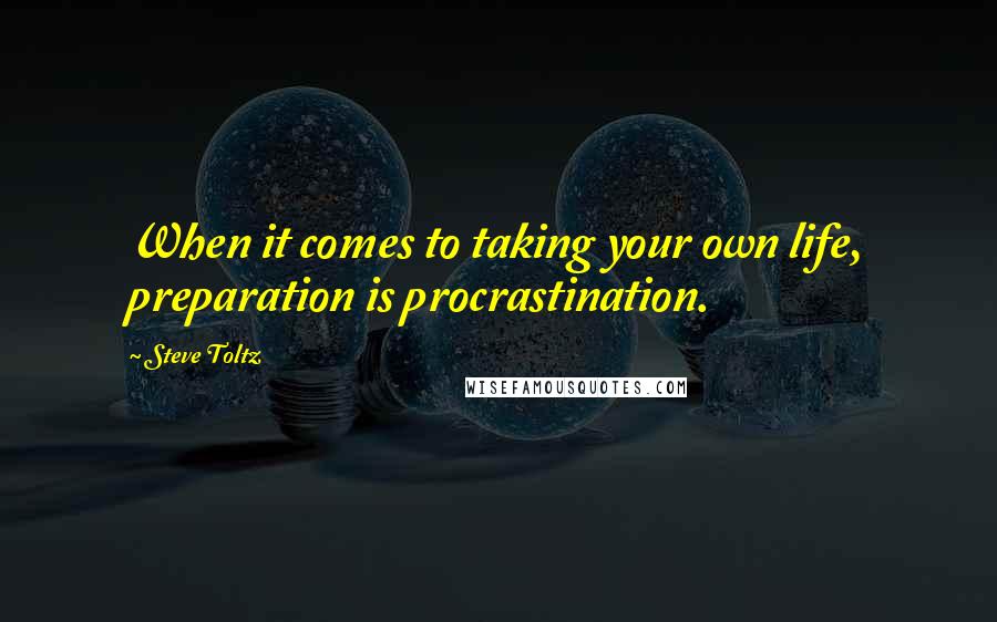 Steve Toltz Quotes: When it comes to taking your own life, preparation is procrastination.